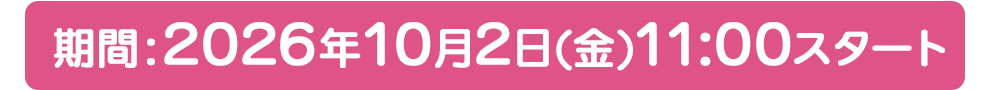 期間:2026年10月2日(金)11:00スタート